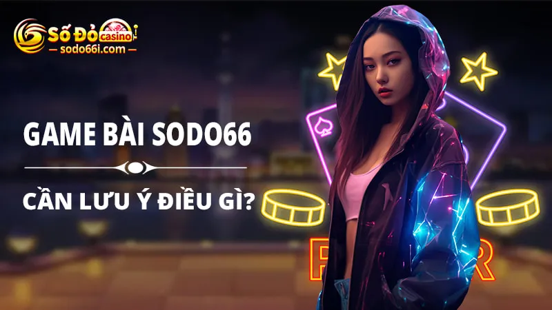 Những điều cần lưu ý khi tham game bài SODO66