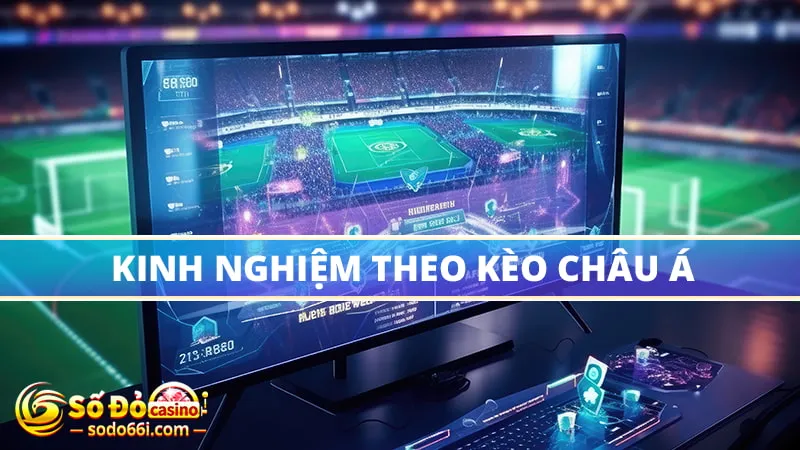 Kinh nghiệm theo kèo châu Á